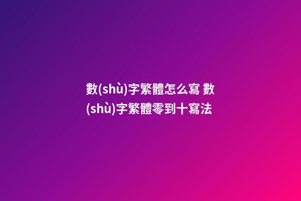 數(shù)字繁體怎么寫 數(shù)字繁體零到十寫法